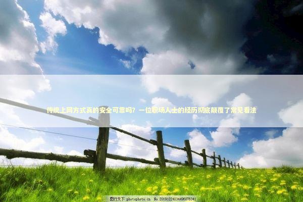 传统上网方式真的安全可靠吗?一位职场人士的经历彻底颠覆了常见看法 传统上网方式真的安全可靠吗?一位职场人士的经历彻底颠覆了常见看法 新闻