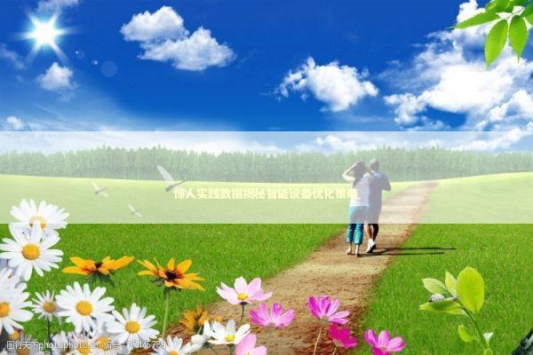 惊人实践数据揭秘智能设备优化策略 惊人实践数据揭秘智能设备优化策略 新闻