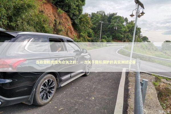 当商业机密成为众矢之的：一次关于隐私保护的真实测试记录