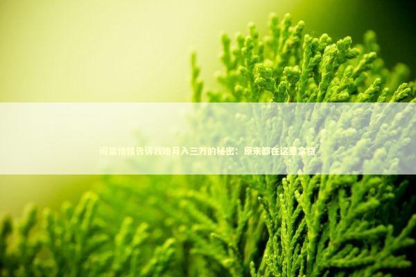 闺蜜悄悄告诉我她月入三万的秘密：原来都在这里拿货 企业服务