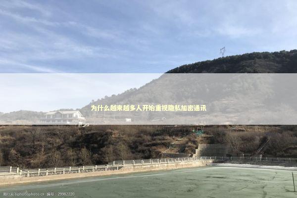 为什么越来越多人开始重视隐私加密通讯 IT技术